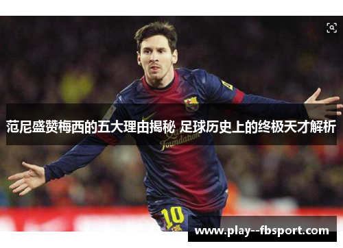 范尼盛赞梅西的五大理由揭秘 足球历史上的终极天才解析 范尼盛赞梅西的五大理由揭秘 足球历史上的终极天才解析