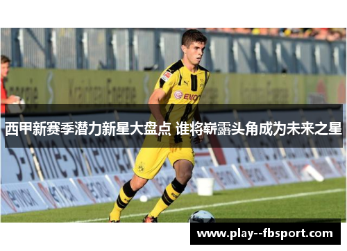 西甲新赛季潜力新星大盘点 谁将崭露头角成为未来之星 西甲新赛季潜力新星大盘点 谁将崭露头角成为未来之星