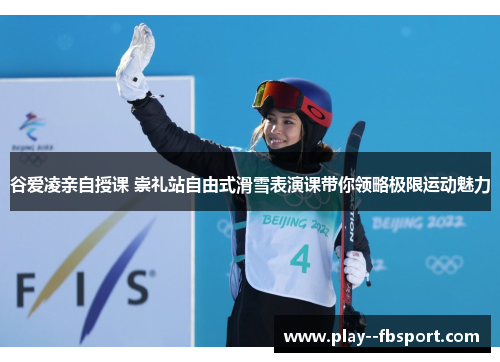 谷爱凌亲自授课 崇礼站自由式滑雪表演课带你领略极限运动魅力 谷爱凌亲自授课 崇礼站自由式滑雪表演课带你领略极限运动魅力