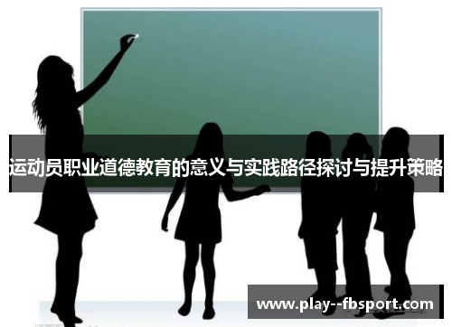 运动员职业道德教育的意义与实践路径探讨与提升策略 运动员职业道德教育的意义与实践路径探讨与提升策略