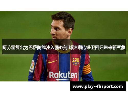 阿劳霍复出为巴萨防线注入强心剂 球迷期待铁卫回归带来新气象