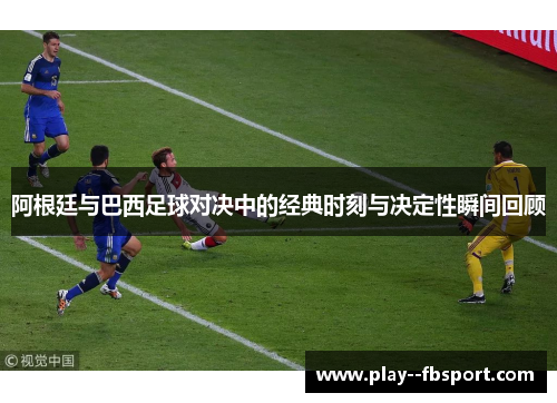 阿根廷与巴西足球对决中的经典时刻与决定性瞬间回顾 阿根廷与巴西足球对决中的经典时刻与决定性瞬间回顾