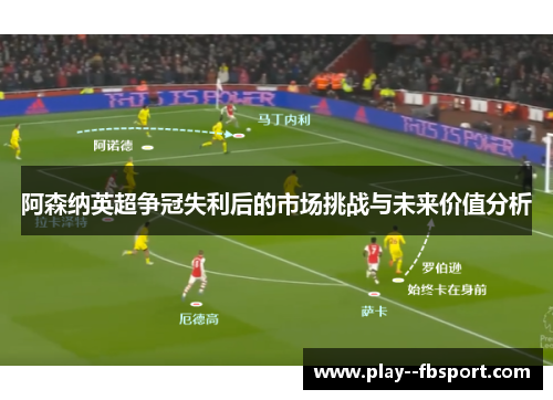 阿森纳英超争冠失利后的市场挑战与未来价值分析 阿森纳英超争冠失利后的市场挑战与未来价值分析