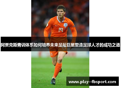 阿贾克斯青训体系如何培养未来足坛巨星塑造足球人才的成功之道 阿贾克斯青训体系如何培养未来足坛巨星塑造足球人才的成功之道