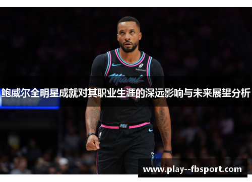 鲍威尔全明星成就对其职业生涯的深远影响与未来展望分析 鲍威尔全明星成就对其职业生涯的深远影响与未来展望分析