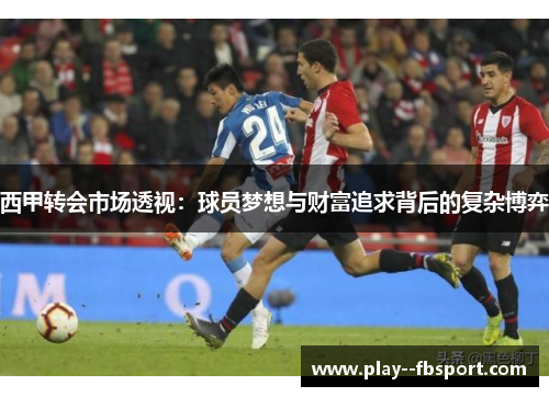 西甲转会市场透视：球员梦想与财富追求背后的复杂博弈