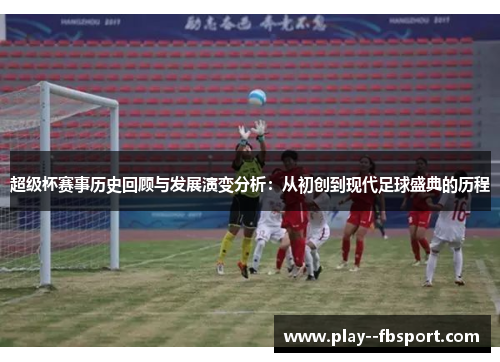 超级杯赛事历史回顾与发展演变分析:从初创到现代足球盛典的历程 超级杯赛事历史回顾与发展演变分析:从初创到现代足球盛典的历程