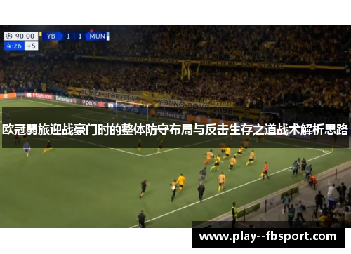 欧冠弱旅迎战豪门时的整体防守布局与反击生存之道战术解析思路