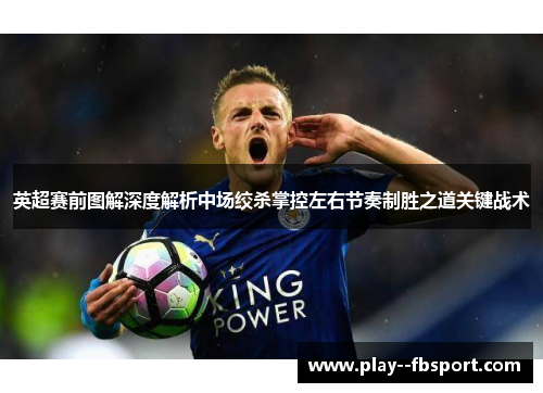 英超赛前图解深度解析中场绞杀掌控左右节奏制胜之道关键战术 英超赛前图解深度解析中场绞杀掌控左右节奏制胜之道关键战术