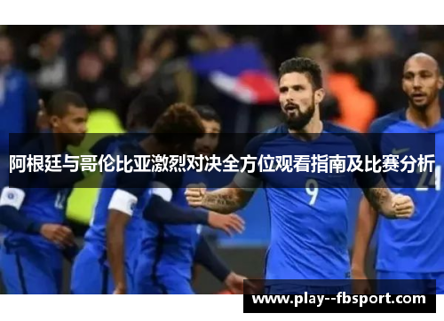 阿根廷与哥伦比亚激烈对决全方位观看指南及比赛分析