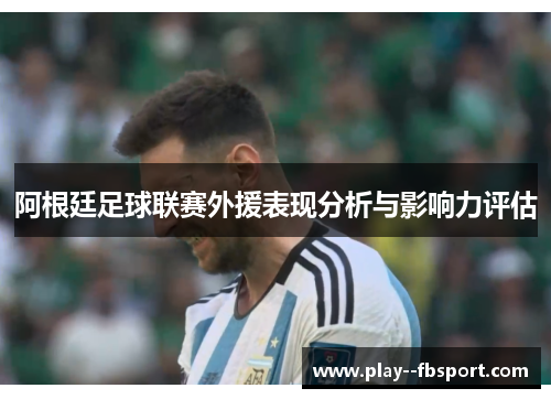 阿根廷足球联赛外援表现分析与影响力评估