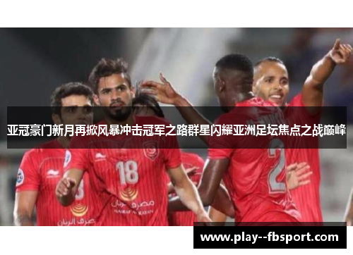 亚冠豪门新月再掀风暴冲击冠军之路群星闪耀亚洲足坛焦点之战巅峰