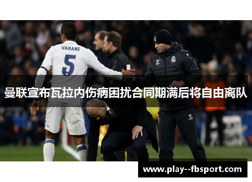 曼联宣布瓦拉内伤病困扰合同期满后将自由离队