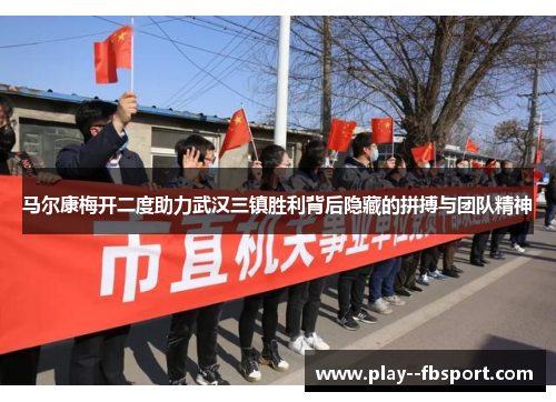 马尔康梅开二度助力武汉三镇胜利背后隐藏的拼搏与团队精神