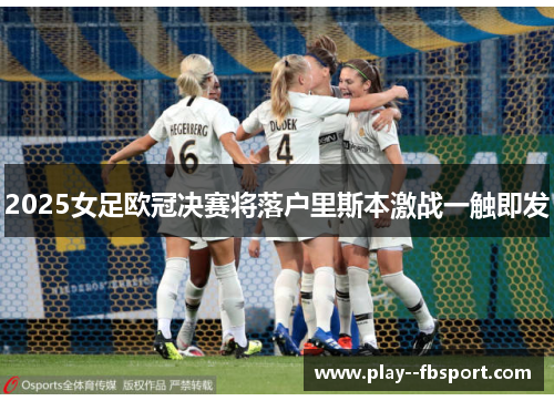 2025女足欧冠决赛将落户里斯本激战一触即发