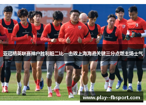 亚冠精英联赛神户胜利船二比一击败上海海港关键三分点燃主场士气