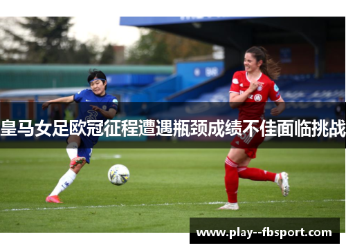 皇马女足欧冠征程遭遇瓶颈成绩不佳面临挑战 皇马女足欧冠征程遭遇瓶颈成绩不佳面临挑战