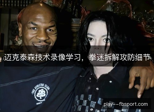 迈克泰森技术录像学习，拳迷拆解攻防细节